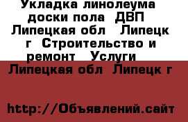 Укладка линолеума, доски пола, ДВП - Липецкая обл., Липецк г. Строительство и ремонт » Услуги   . Липецкая обл.,Липецк г.